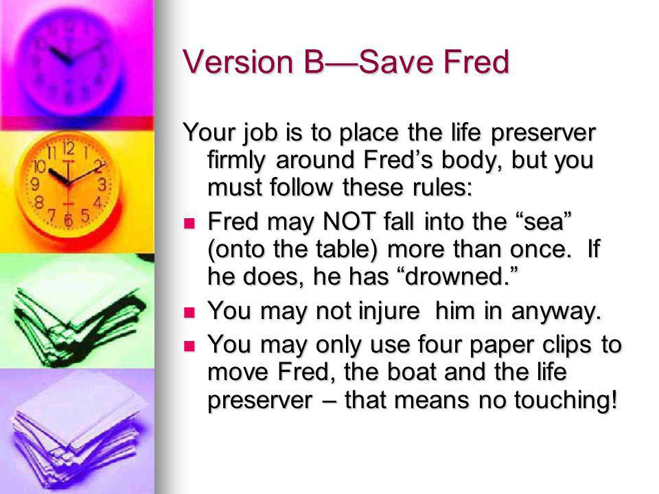 Version B—Save Fred Your job is to place the life preserver firmly around Fred’s body, but you must follow these rules: Fred may NOT fall into the sea (onto the table) more than once.