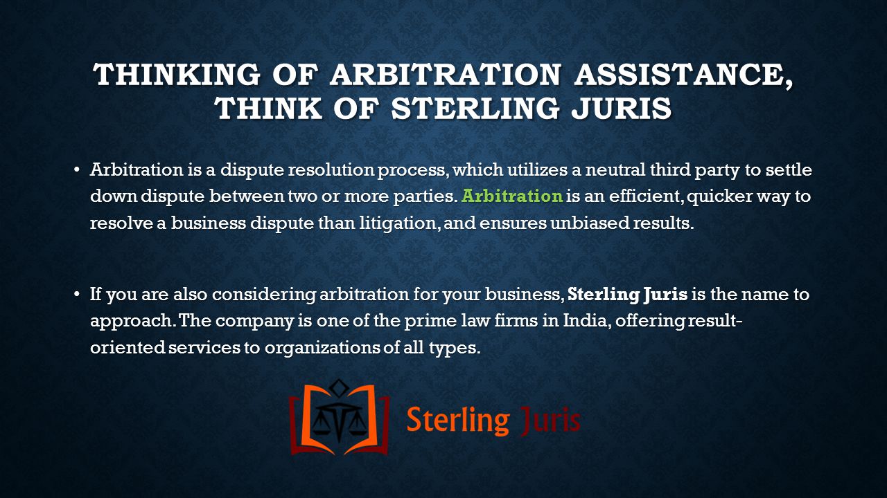 THINKING OF ARBITRATION ASSISTANCE, THINK OF STERLING JURIS Arbitration is a dispute resolution process, which utilizes a neutral third party to settle down dispute between two or more parties.