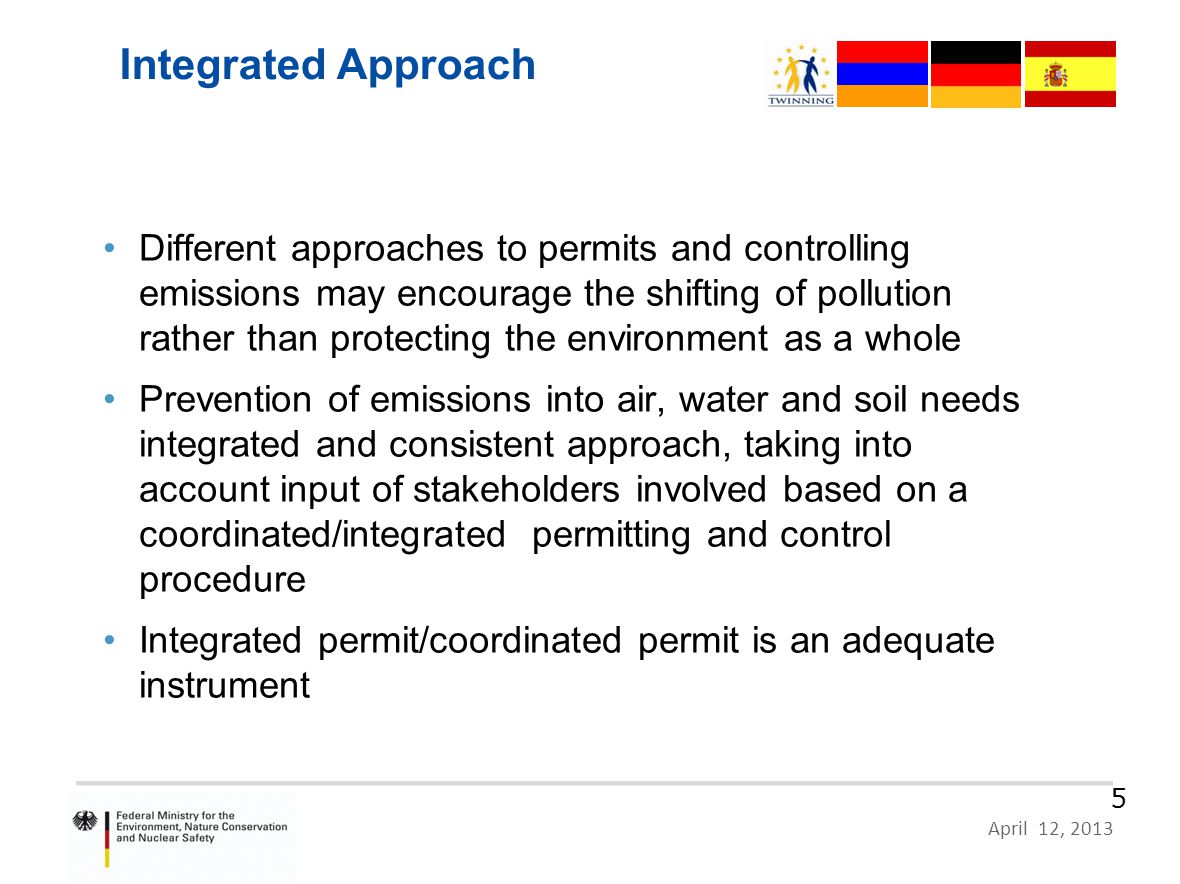 HR 09 IB EN 02 – German Proposal, Zagreb, 10 June 2011 Page 5 April 12, Integrated Approach Different approaches to permits and controlling emissions may encourage the shifting of pollution rather than protecting the environment as a whole Prevention of emissions into air, water and soil needs integrated and consistent approach, taking into account input of stakeholders involved based on a coordinated/integrated permitting and control procedure Integrated permit/coordinated permit is an adequate instrument
