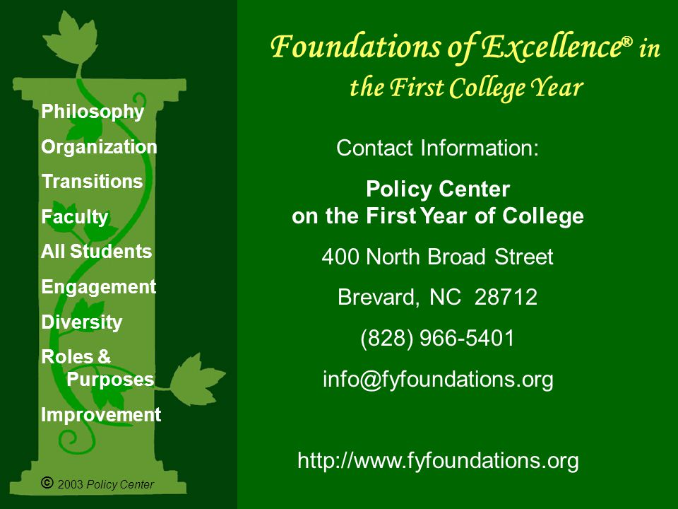 Philosophy Organization Transitions Faculty All Students Engagement Diversity Roles & Purposes Improvement © 2003 Policy Center Contact Information: Policy Center on the First Year of College 400 North Broad Street Brevard, NC (828) Foundations of Excellence ® in the First College Year