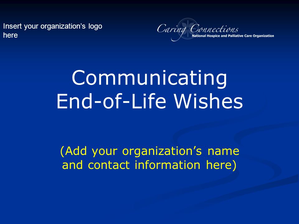 Insert your organization’s logo here Communicating End-of-Life Wishes (Add your organization’s name and contact information here)