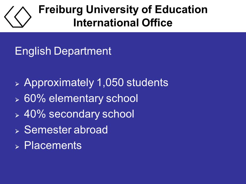 Freiburg University of Education International Office English Department  Approximately 1,050 students  60% elementary school  40% secondary school  Semester abroad  Placements