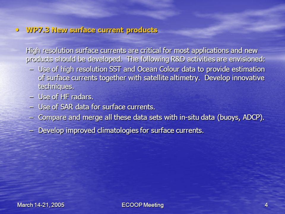 March 14-21, 2005ECOOP Meeting4 WP7.3 New surface current products WP7.3 New surface current products High resolution surface currents are critical for most applications and new products should be developed.