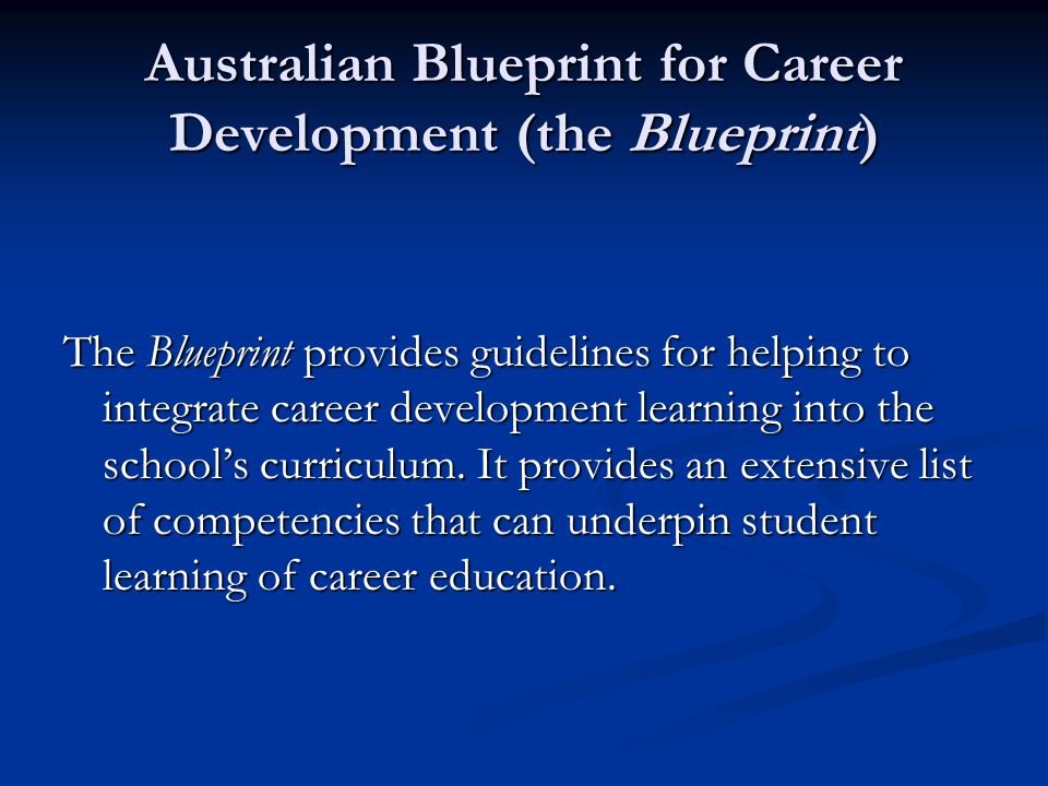 Australian Blueprint for Career Development (the Blueprint) The Blueprint provides guidelines for helping to integrate career development learning into the school’s curriculum.