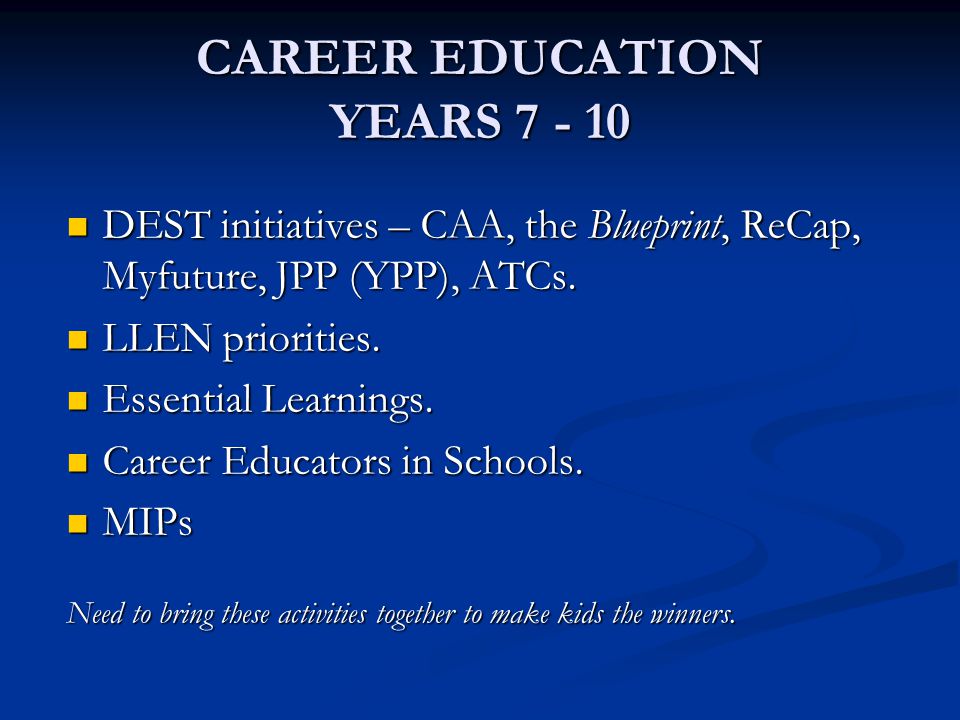 CAREER EDUCATION YEARS DEST initiatives – CAA, the Blueprint, ReCap, Myfuture, JPP (YPP), ATCs.
