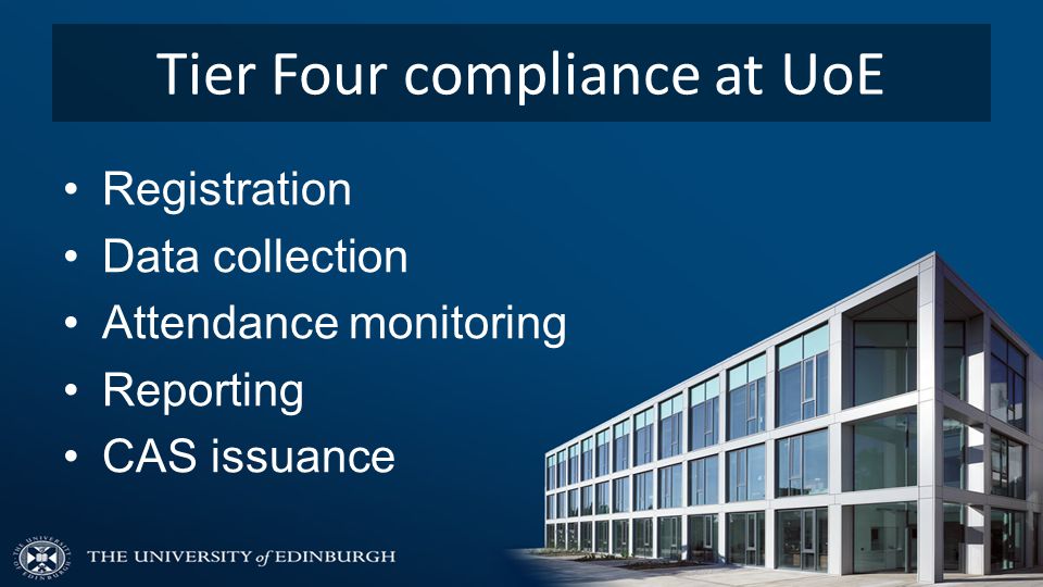 Tier Four compliance at UoE Registration Data collection Attendance monitoring Reporting CAS issuance