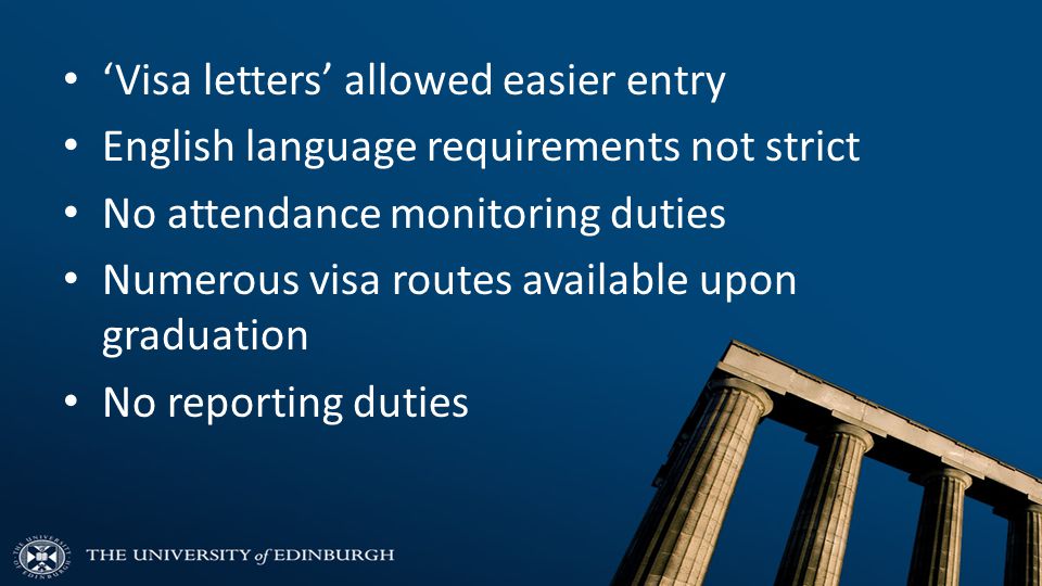 ‘Visa letters’ allowed easier entry English language requirements not strict No attendance monitoring duties Numerous visa routes available upon graduation No reporting duties