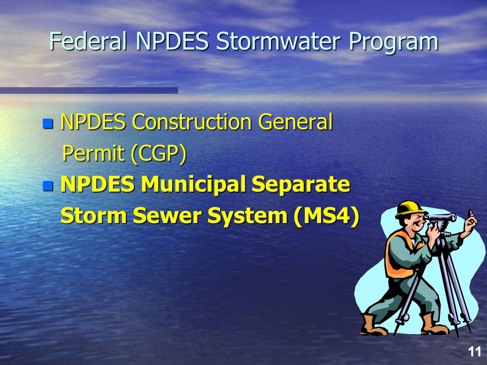 11 Federal NPDES Stormwater Program n NPDES Construction General Permit (CGP) Permit (CGP) n NPDES Municipal Separate Storm Sewer System (MS4) Storm Sewer System (MS4)