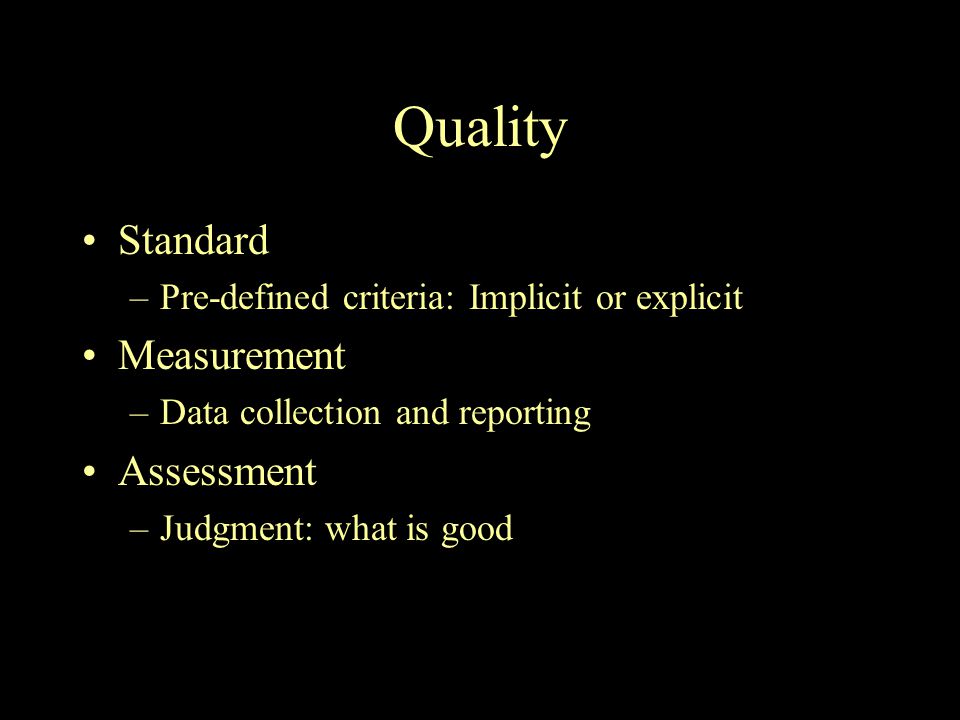 Quality Standard –Pre-defined criteria: Implicit or explicit Measurement –Data collection and reporting Assessment –Judgment: what is good