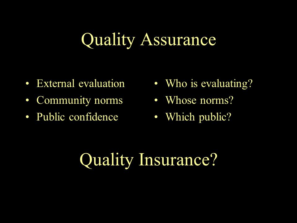 Quality Assurance External evaluation Community norms Public confidence Who is evaluating.
