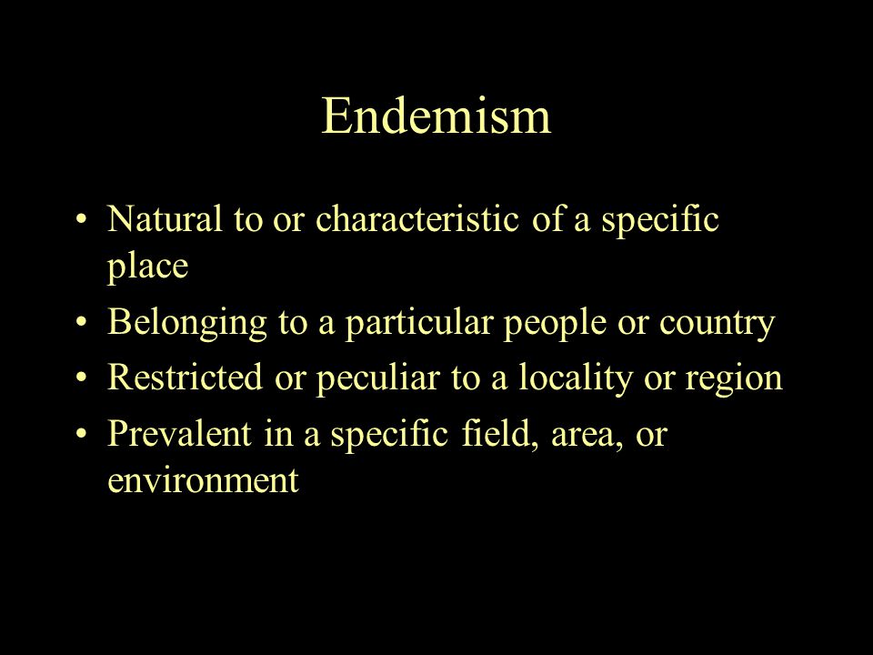 Endemism Natural to or characteristic of a specific place Belonging to a particular people or country Restricted or peculiar to a locality or region Prevalent in a specific field, area, or environment
