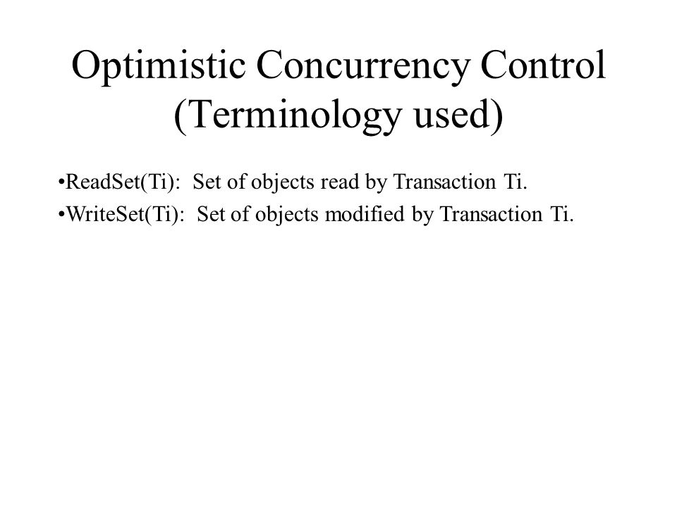 Optimistic Concurrency Control (Terminology used) ReadSet(Ti): Set of objects read by Transaction Ti.