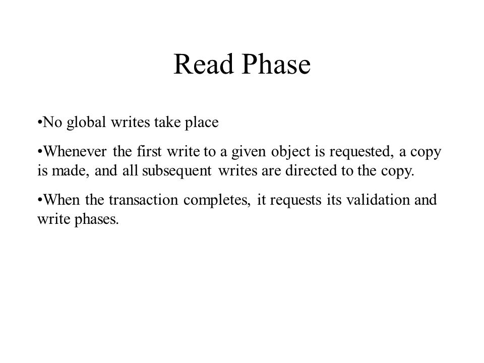 Read Phase No global writes take place Whenever the first write to a given object is requested, a copy is made, and all subsequent writes are directed to the copy.
