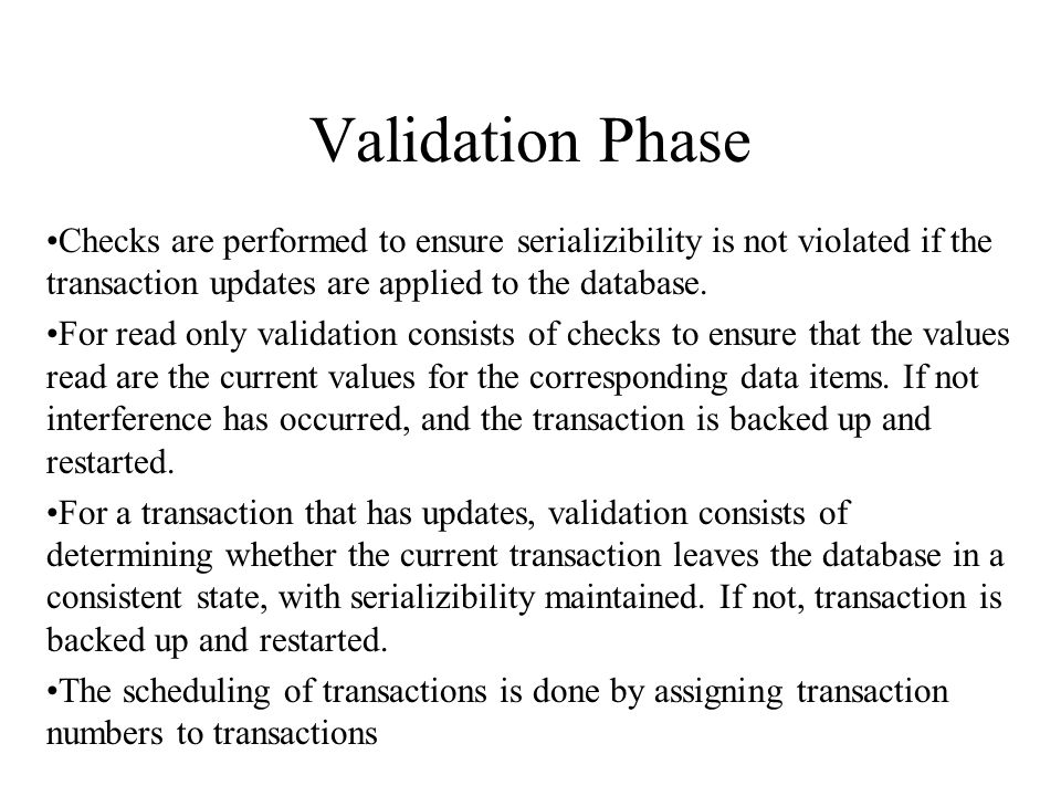 Validation Phase Checks are performed to ensure serializibility is not violated if the transaction updates are applied to the database.