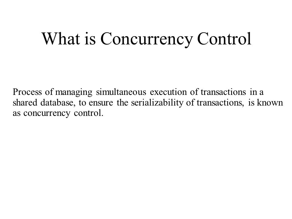 What is Concurrency Control Process of managing simultaneous execution of transactions in a shared database, to ensure the serializability of transactions, is known as concurrency control.