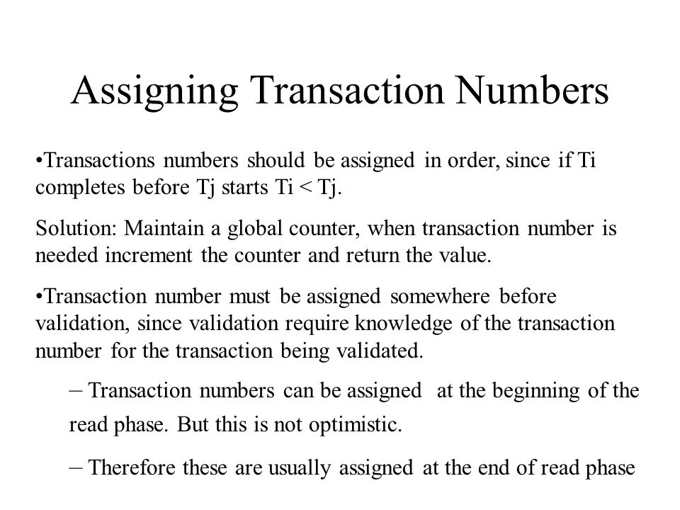 Assigning Transaction Numbers Transactions numbers should be assigned in order, since if Ti completes before Tj starts Ti < Tj.