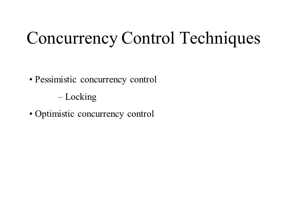 Concurrency Control Techniques Pessimistic concurrency control – Locking Optimistic concurrency control
