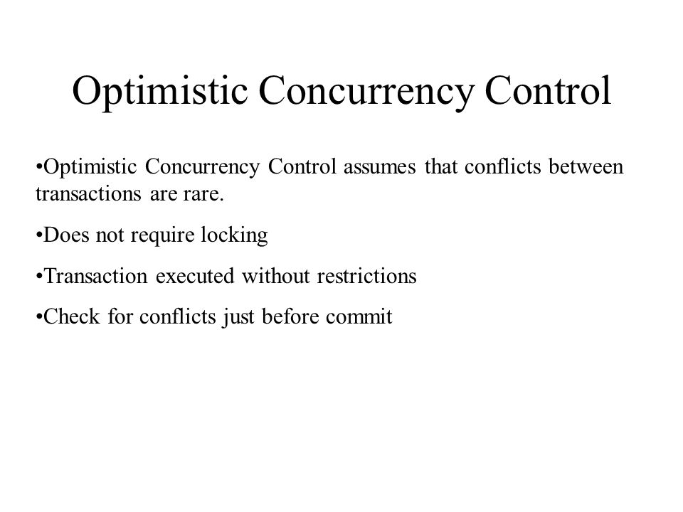 Optimistic Concurrency Control Optimistic Concurrency Control assumes that conflicts between transactions are rare.