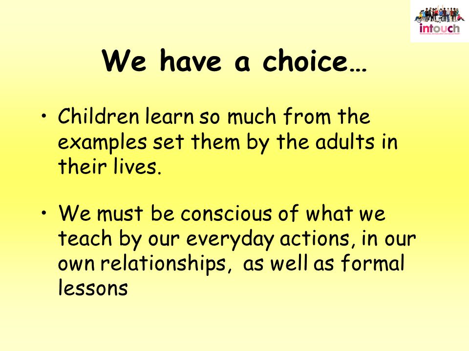 We have a choice… Children learn so much from the examples set them by the adults in their lives.