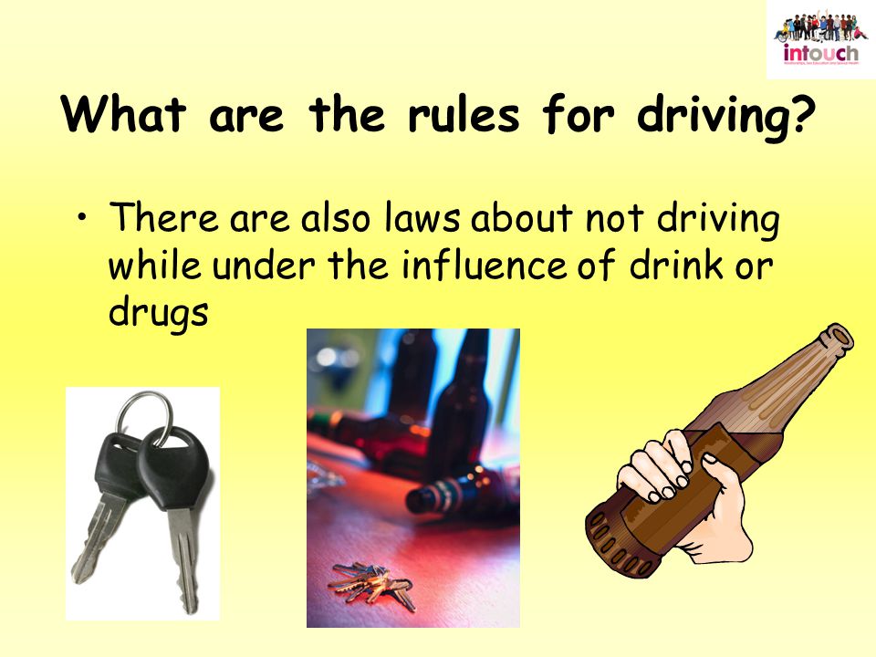 There are also laws about not driving while under the influence of drink or drugs What are the rules for driving