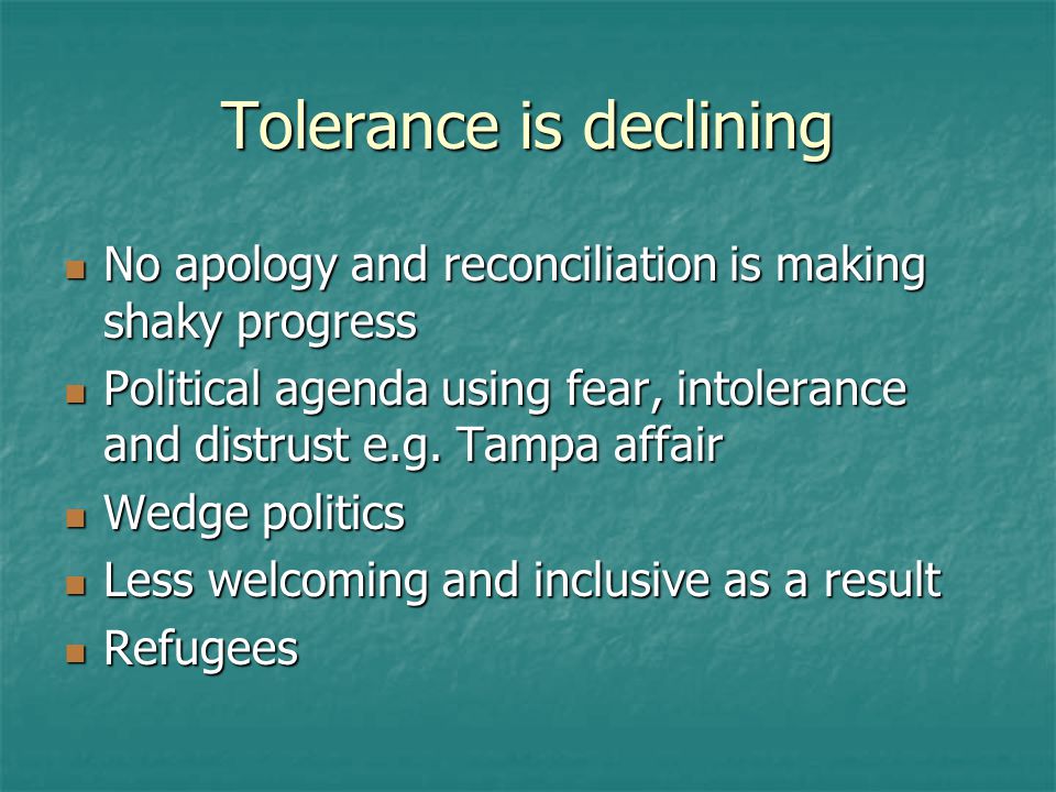 Tolerance is declining No apology and reconciliation is making shaky progress No apology and reconciliation is making shaky progress Political agenda using fear, intolerance and distrust e.g.