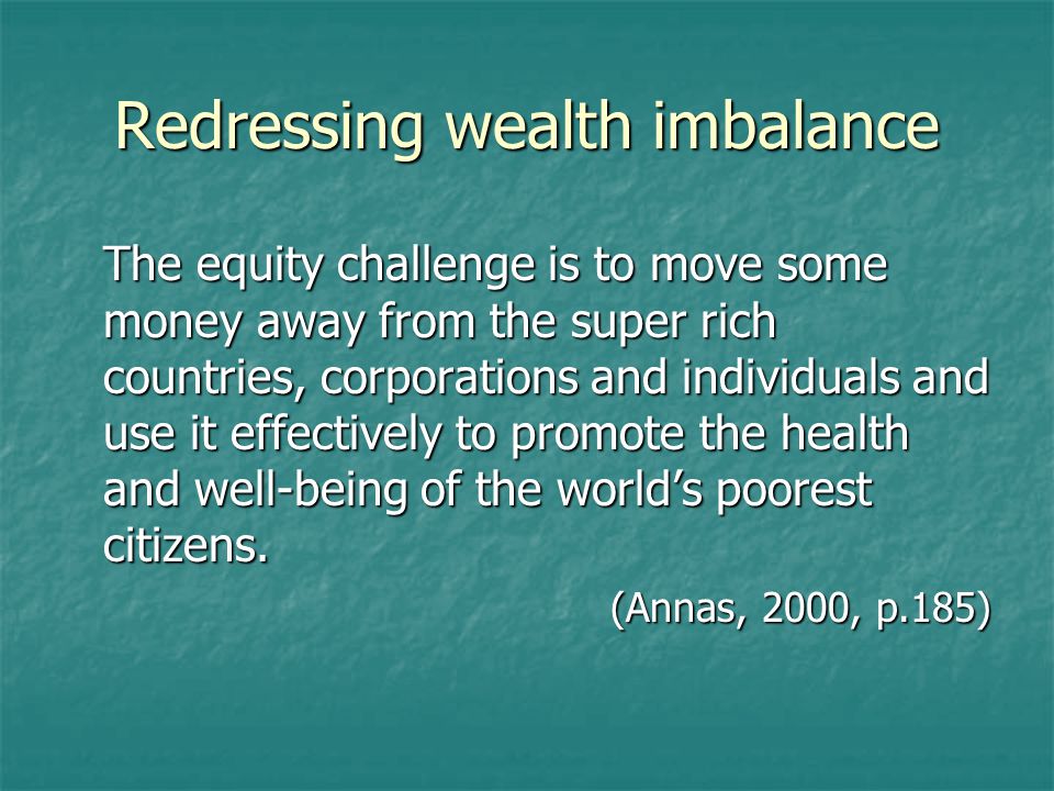 Redressing wealth imbalance The equity challenge is to move some money away from the super rich countries, corporations and individuals and use it effectively to promote the health and well-being of the world’s poorest citizens.