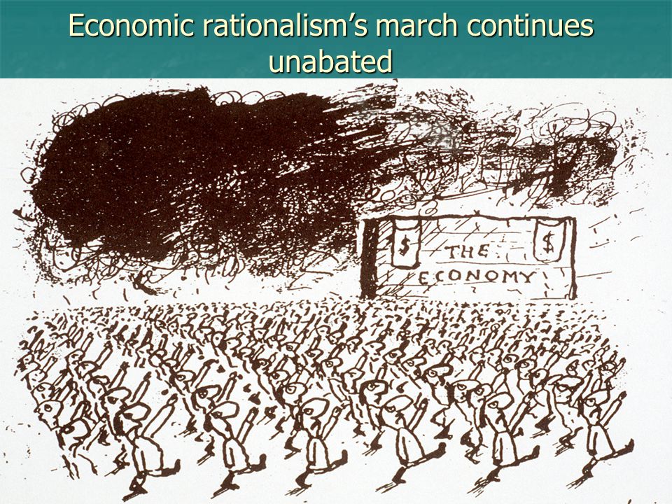 Economic rationalism’s march continues unabated