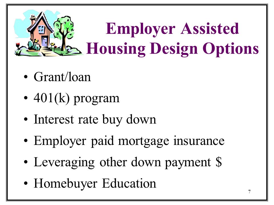 7 Employer Assisted Housing Design Options Grant/loan 401(k) program Interest rate buy down Employer paid mortgage insurance Leveraging other down payment $ Homebuyer Education