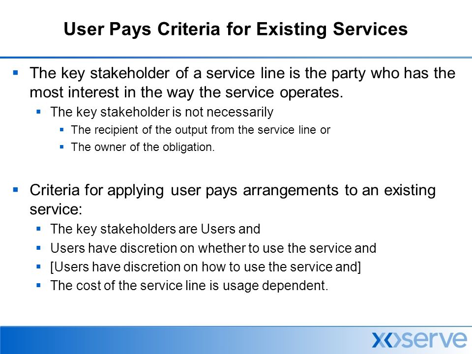 User Pays Criteria for Existing Services  The key stakeholder of a service line is the party who has the most interest in the way the service operates.