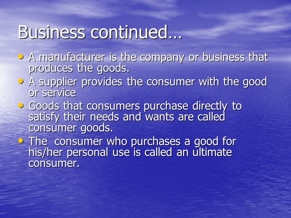 Business continued… A manufacturer is the company or business that produces the goods.
