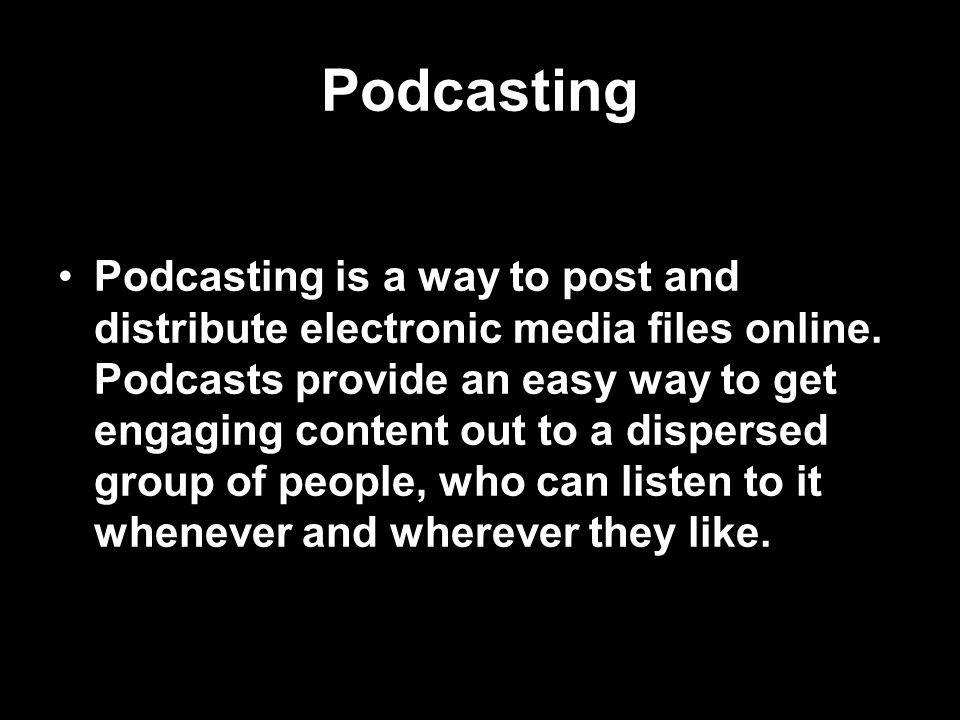 Podcasting Podcasting is a way to post and distribute electronic media files online.