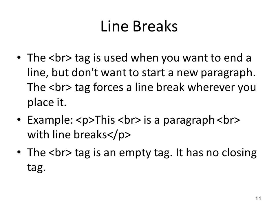 Line Breaks The tag is used when you want to end a line, but don t want to start a new paragraph.