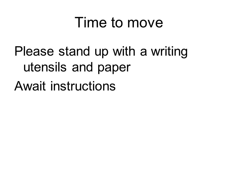 Time to move Please stand up with a writing utensils and paper Await instructions