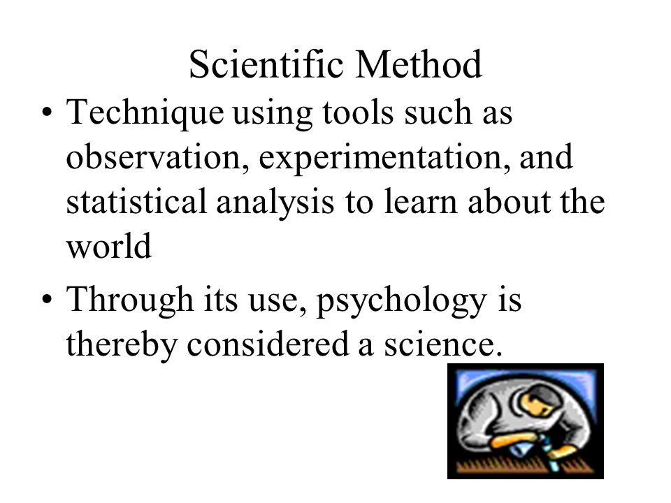 Scientific Method Technique using tools such as observation, experimentation, and statistical analysis to learn about the world Through its use, psychology is thereby considered a science.