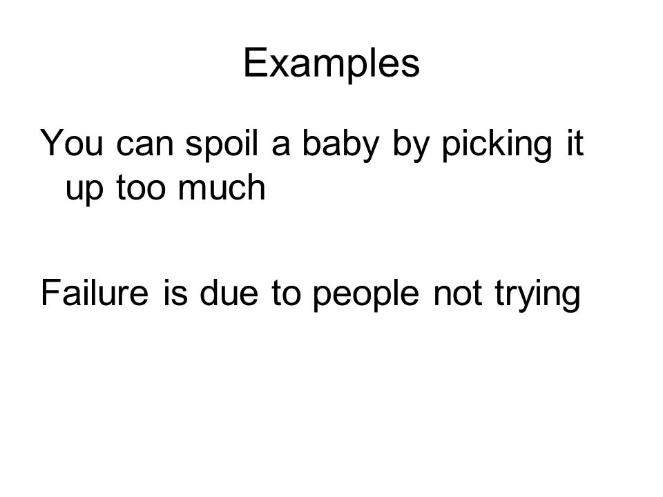 Examples You can spoil a baby by picking it up too much Failure is due to people not trying
