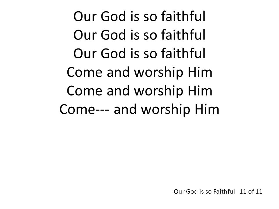 Our God is so faithful Our God is so faithful Our God is so faithful Come and worship Him Come and worship Him Come--- and worship Him Our God is so Faithful 11 of 11