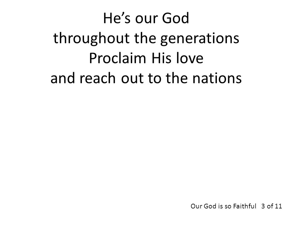 He’s our God throughout the generations Proclaim His love and reach out to the nations Our God is so Faithful 3 of 11