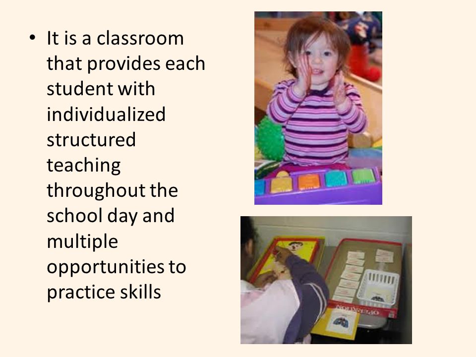 It is a classroom that provides each student with individualized structured teaching throughout the school day and multiple opportunities to practice skills