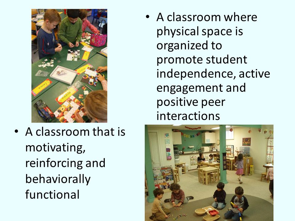 A classroom where physical space is organized to promote student independence, active engagement and positive peer interactions A classroom that is motivating, reinforcing and behaviorally functional