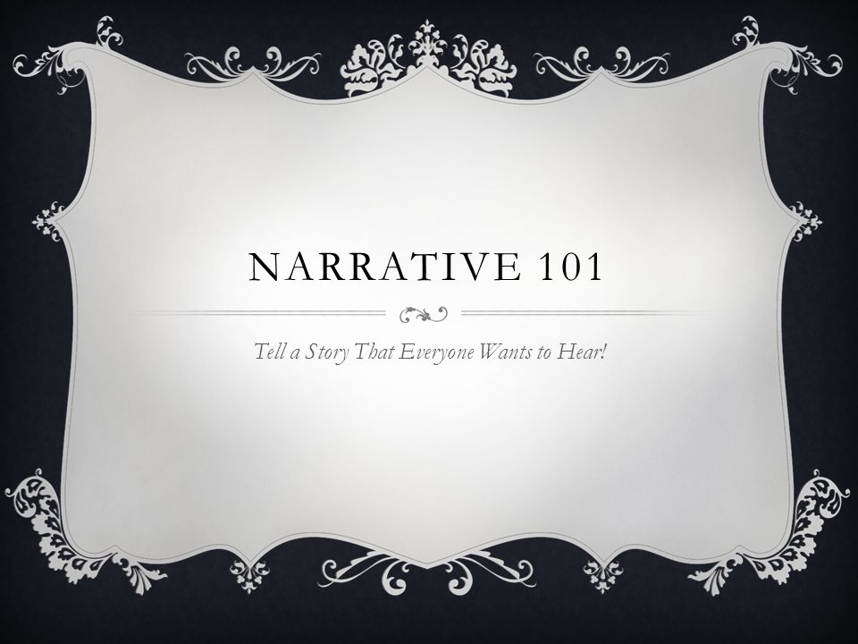 NARRATIVE 101 Tell a Story That Everyone Wants to Hear!