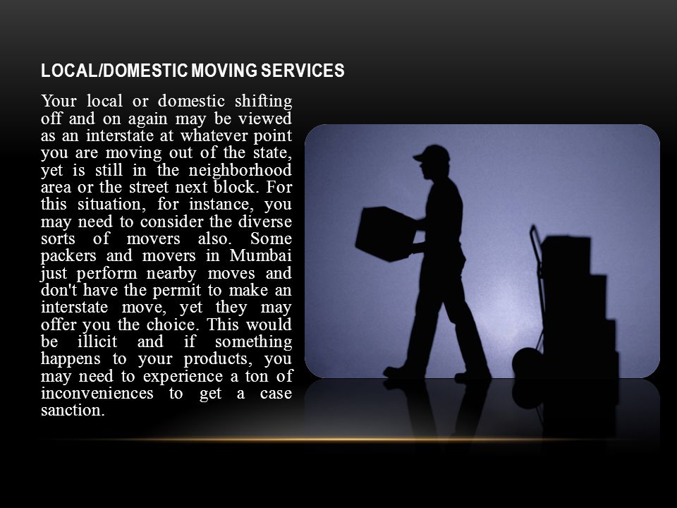 LOCAL/DOMESTIC MOVING SERVICES Your local or domestic shifting off and on again may be viewed as an interstate at whatever point you are moving out of the state, yet is still in the neighborhood area or the street next block.
