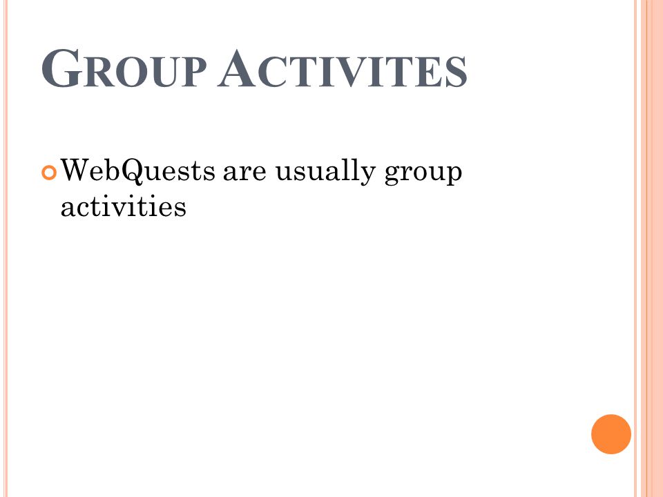 G ROUP A CTIVITES WebQuests are usually group activities