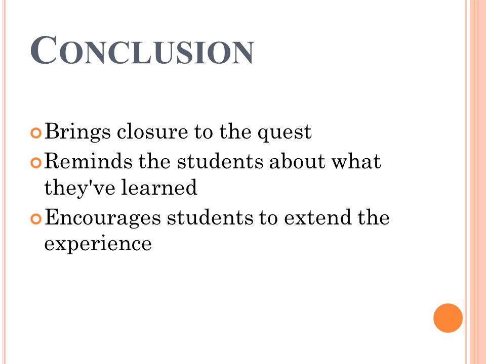 C ONCLUSION Brings closure to the quest Reminds the students about what they ve learned Encourages students to extend the experience