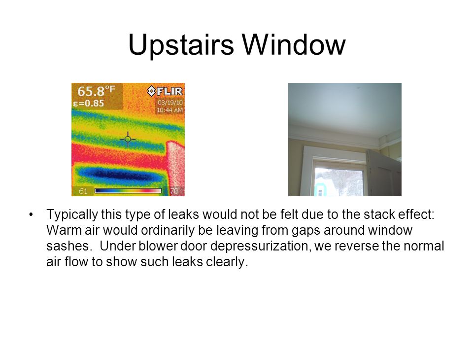 Upstairs Window Typically this type of leaks would not be felt due to the stack effect: Warm air would ordinarily be leaving from gaps around window sashes.