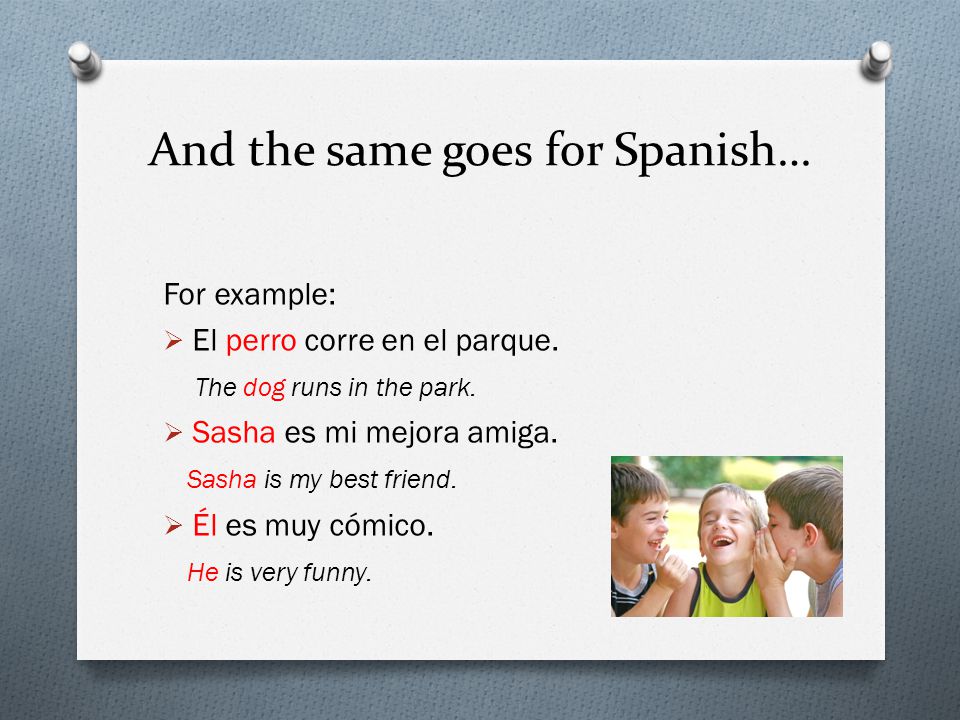 And the same goes for Spanish… For example:  El perro corre en el parque.