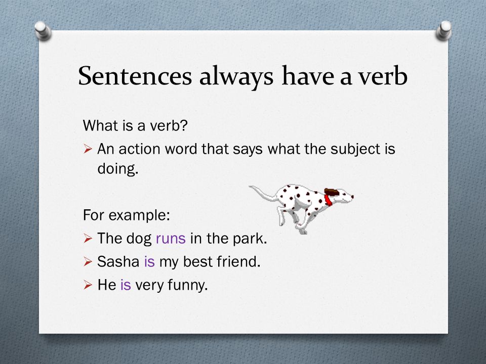 Sentences always have a verb What is a verb.  An action word that says what the subject is doing.