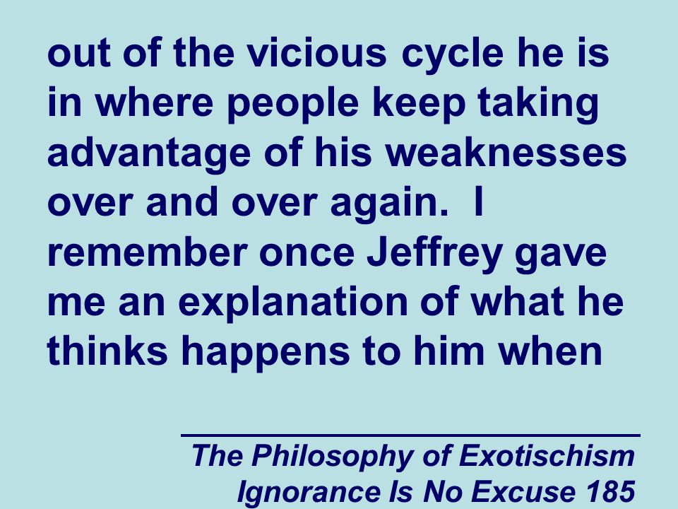 The Philosophy of Exotischism Ignorance Is No Excuse 185 out of the vicious cycle he is in where people keep taking advantage of his weaknesses over and over again.