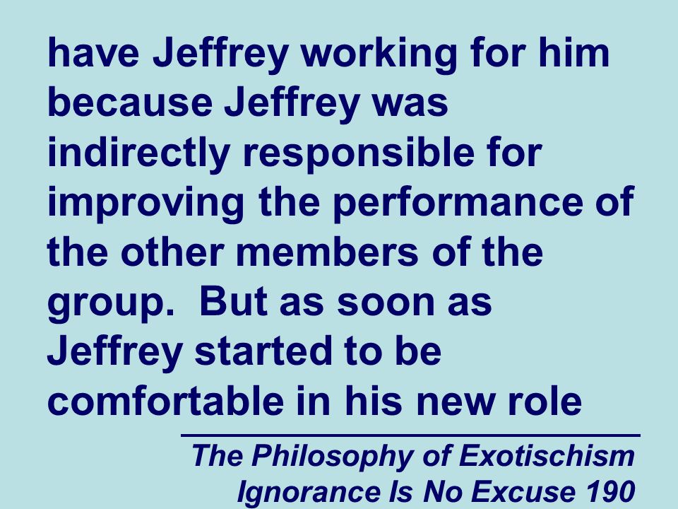 The Philosophy of Exotischism Ignorance Is No Excuse 190 have Jeffrey working for him because Jeffrey was indirectly responsible for improving the performance of the other members of the group.