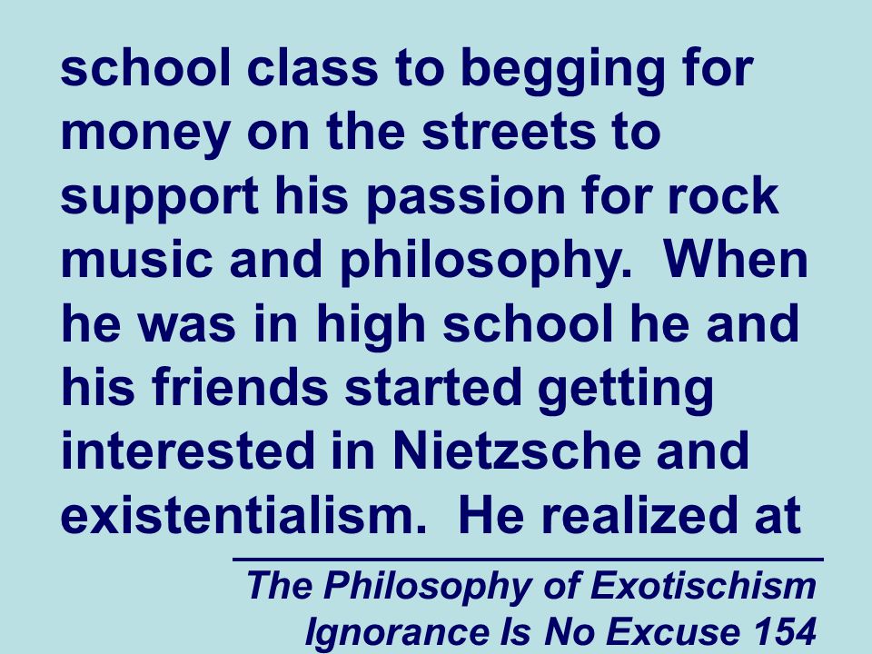 The Philosophy of Exotischism Ignorance Is No Excuse 154 school class to begging for money on the streets to support his passion for rock music and philosophy.