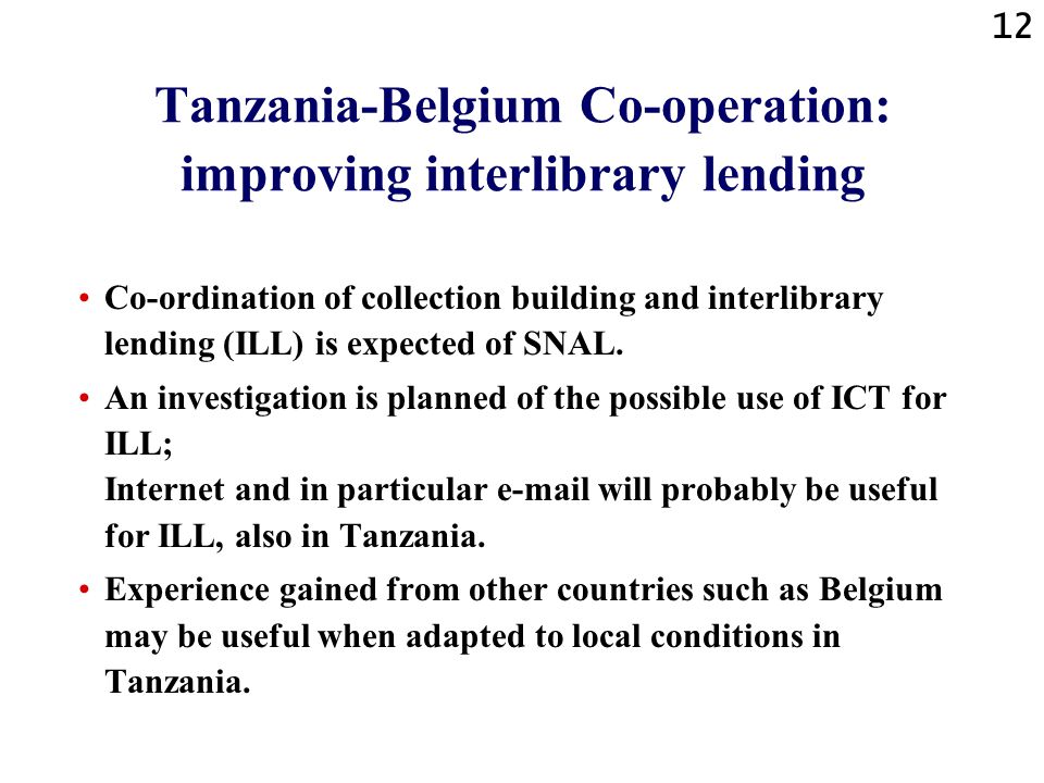 12 Tanzania-Belgium Co-operation: improving interlibrary lending Co-ordination of collection building and interlibrary lending (ILL) is expected of SNAL.